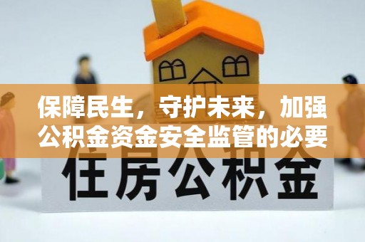 合江保障民生，守护未来，加强公积金资金安全监管的必要性与实践
