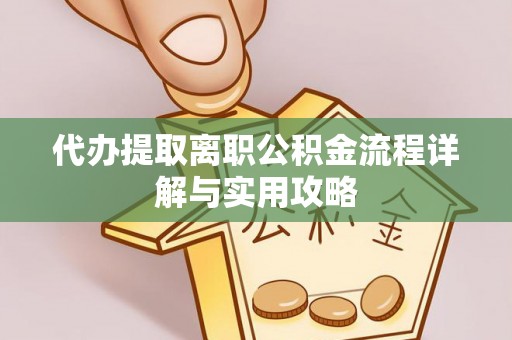 合江代办提取离职公积金流程详解与实用攻略