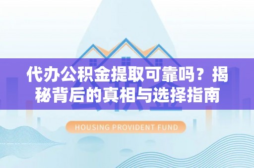 合江代办公积金提取可靠吗？揭秘背后的真相与选择指南