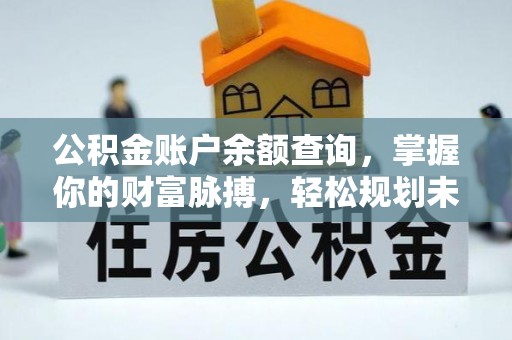 合江公积金账户余额查询，掌握你的财富脉搏，轻松规划未来