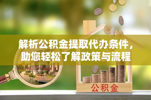 合江解析公积金提取代办条件，助您轻松了解政策与流程