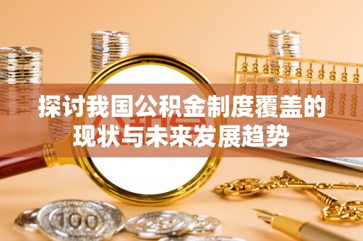 合江探讨我国公积金制度覆盖的现状与未来发展趋势
