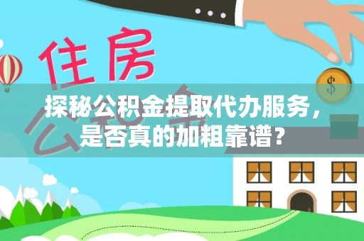 合江探秘公积金提取代办服务，是否真的加粗靠谱？