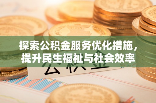 合江探索公积金服务优化措施，提升民生福祉与社会效率