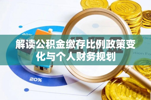 合江解读公积金缴存比例政策变化与个人财务规划