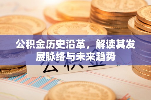 合江公积金历史沿革，解读其发展脉络与未来趋势