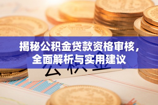 合江揭秘公积金贷款资格审核，全面解析与实用建议
