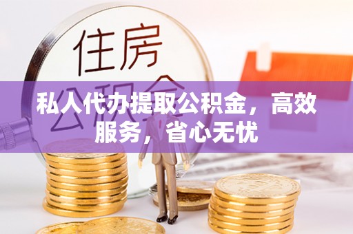 合江私人代办提取公积金，高效服务，省心无忧