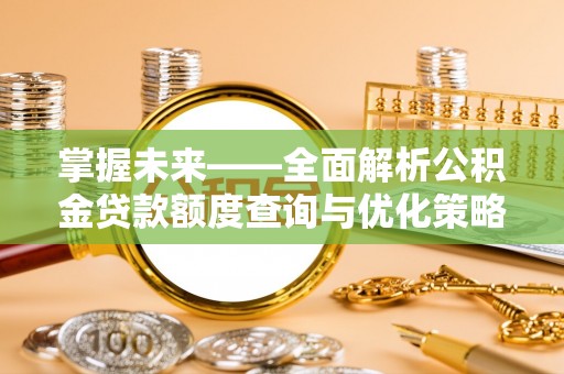 合江掌握未来——全面解析公积金贷款额度查询与优化策略