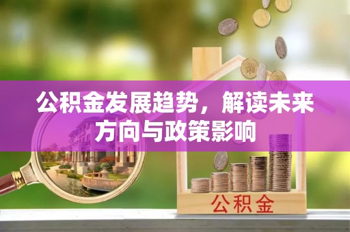 合江公积金发展趋势，解读未来方向与政策影响