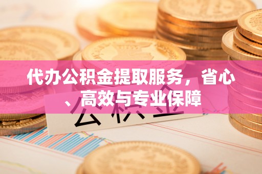 合江代办公积金提取服务，省心、高效与专业保障