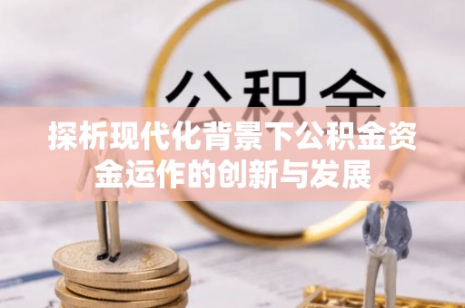 合江探析现代化背景下公积金资金运作的创新与发展