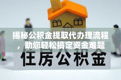 合江揭秘公积金提取代办理流程，助您轻松搞定资金难题