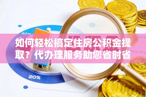 合江如何轻松搞定住房公积金提取？代办理服务助您省时省力