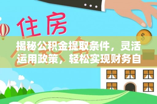 合江揭秘公积金提取条件，灵活运用政策，轻松实现财务自由