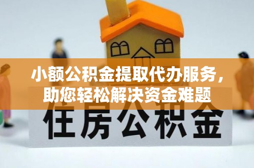 合江小额公积金提取代办服务，助您轻松解决资金难题