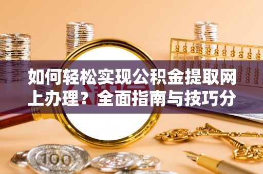 合江如何轻松实现公积金提取网上办理？全面指南与技巧分享