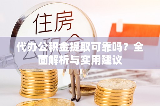 合江代办公积金提取可靠吗？全面解析与实用建议