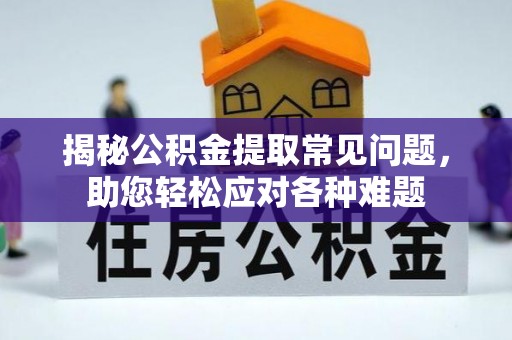 合江揭秘公积金提取常见问题，助您轻松应对各种难题