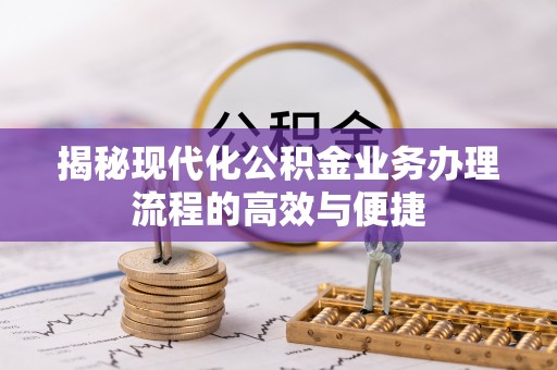 合江揭秘现代化公积金业务办理流程的高效与便捷