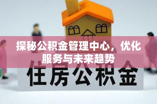 合江探秘公积金管理中心，优化服务与未来趋势