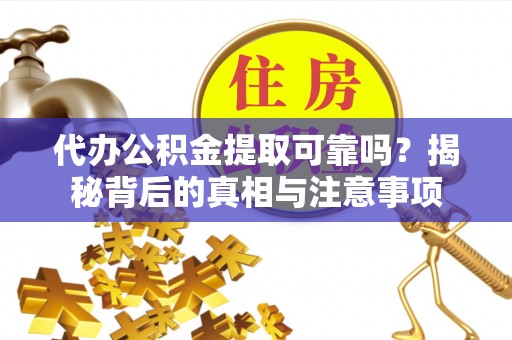 合江代办公积金提取可靠吗？揭秘背后的真相与注意事项