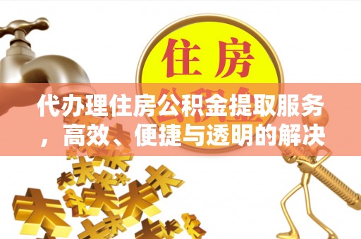 合江代办理住房公积金提取服务，高效、便捷与透明的解决方案