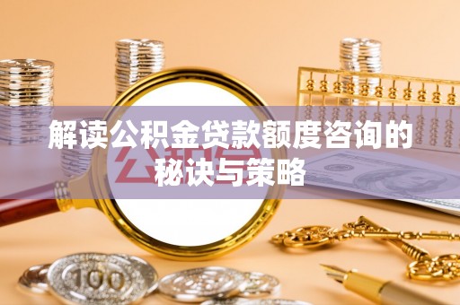 合江解读公积金贷款额度咨询的秘诀与策略