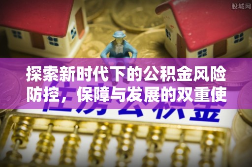 合江探索新时代下的公积金风险防控，保障与发展的双重使命