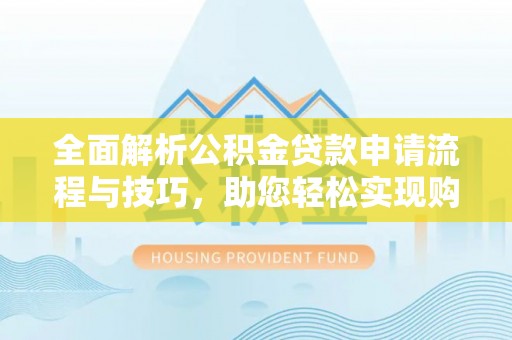 合江全面解析公积金贷款申请流程与技巧，助您轻松实现购房梦想