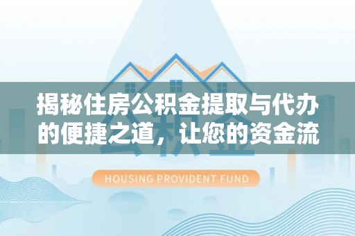 合江揭秘住房公积金提取与代办的便捷之道，让您的资金流动更高效