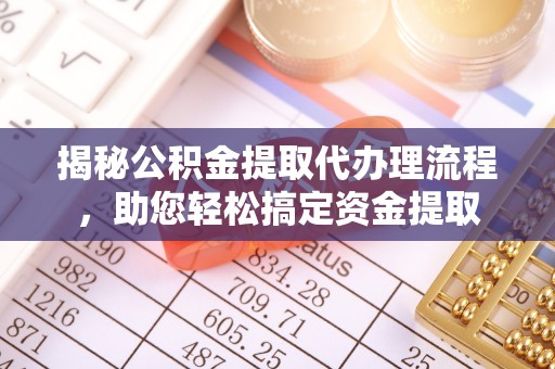 合江揭秘公积金提取代办理流程，助您轻松搞定资金提取