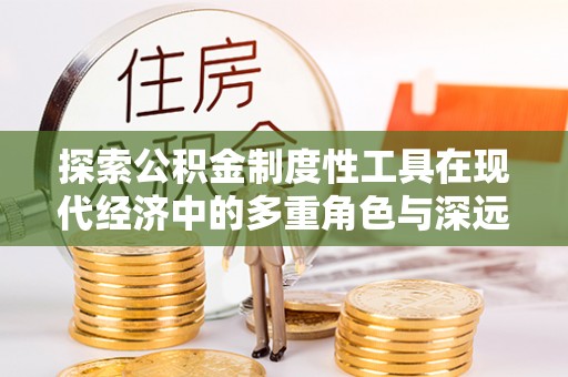 合江探索公积金制度性工具在现代经济中的多重角色与深远影响