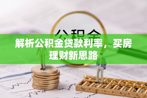 合江解析公积金贷款利率，买房理财新思路