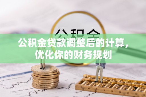 合江公积金贷款调整后的计算，优化你的财务规划
