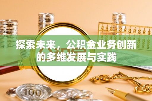 合江探索未来，公积金业务创新的多维发展与实践