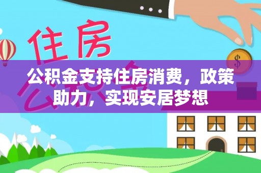 合江公积金支持住房消费，政策助力，实现安居梦想