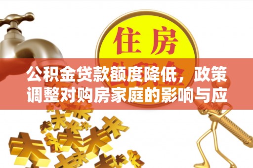 合江公积金贷款额度降低，政策调整对购房家庭的影响与应对策略