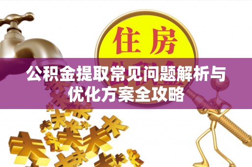 合江公积金提取常见问题解析与优化方案全攻略