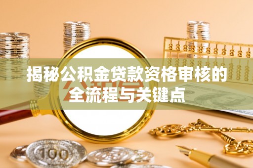 合江揭秘公积金贷款资格审核的全流程与关键点