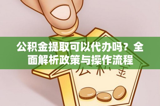 合江公积金提取可以代办吗？全面解析政策与操作流程