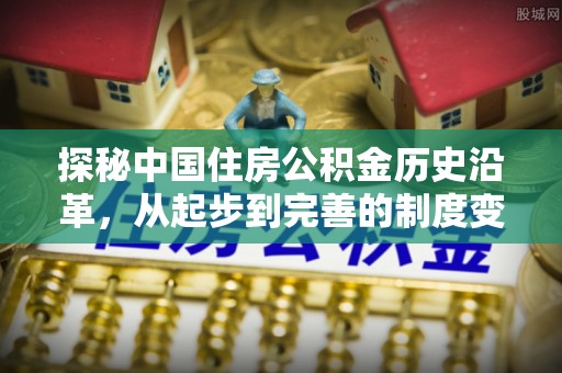 合江探秘中国住房公积金历史沿革，从起步到完善的制度变迁