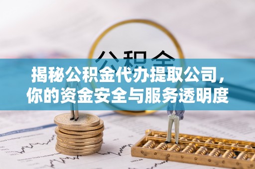 合江揭秘公积金代办提取公司，你的资金安全与服务透明度全解析
