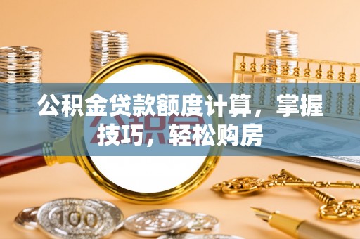 合江公积金贷款额度计算，掌握技巧，轻松购房