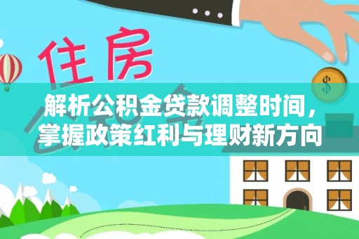 合江解析公积金贷款调整时间，掌握政策红利与理财新方向