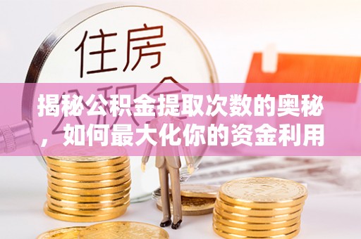 合江揭秘公积金提取次数的奥秘，如何最大化你的资金利用？