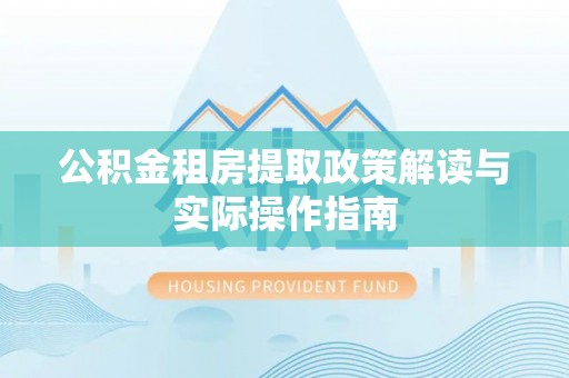 合江公积金租房提取政策解读与实际操作指南