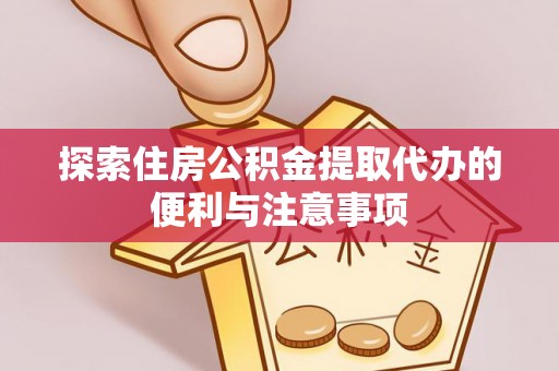 合江探索住房公积金提取代办的便利与注意事项