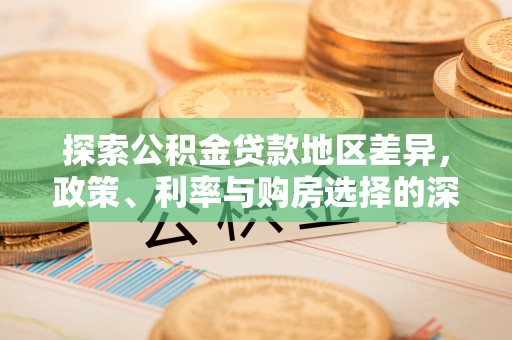 合江探索公积金贷款地区差异，政策、利率与购房选择的深度解析