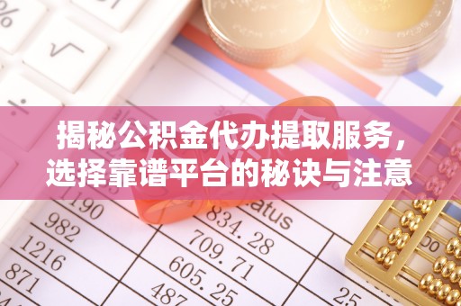 合江揭秘公积金代办提取服务，选择靠谱平台的秘诀与注意事项